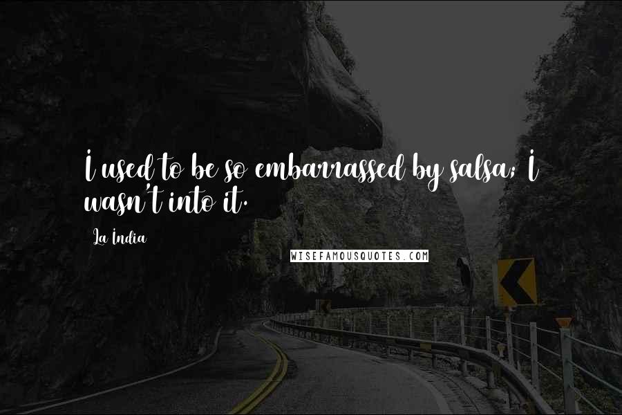La India Quotes: I used to be so embarrassed by salsa; I wasn't into it.