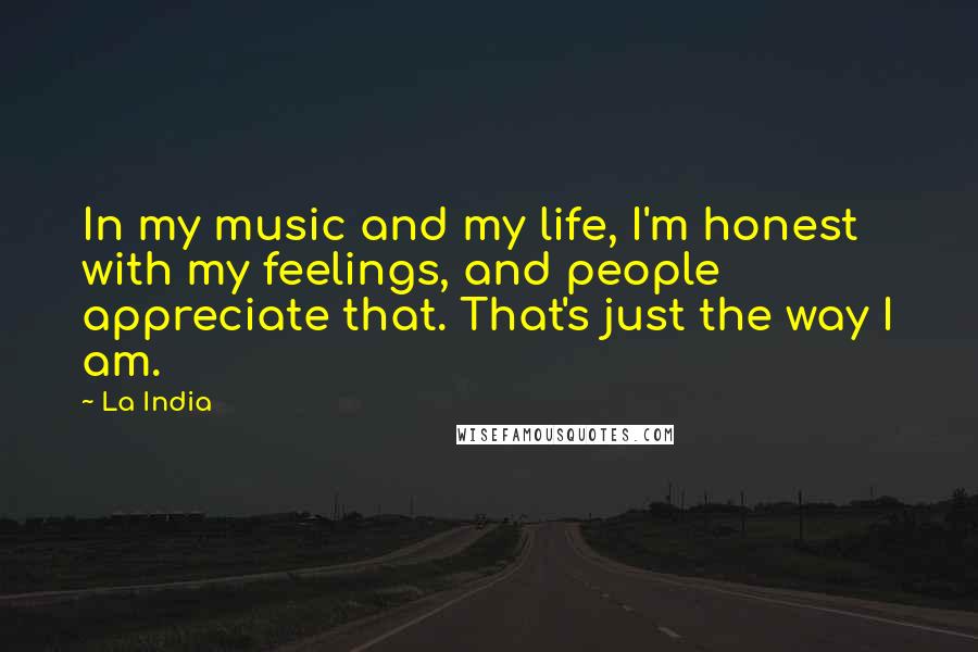 La India Quotes: In my music and my life, I'm honest with my feelings, and people appreciate that. That's just the way I am.