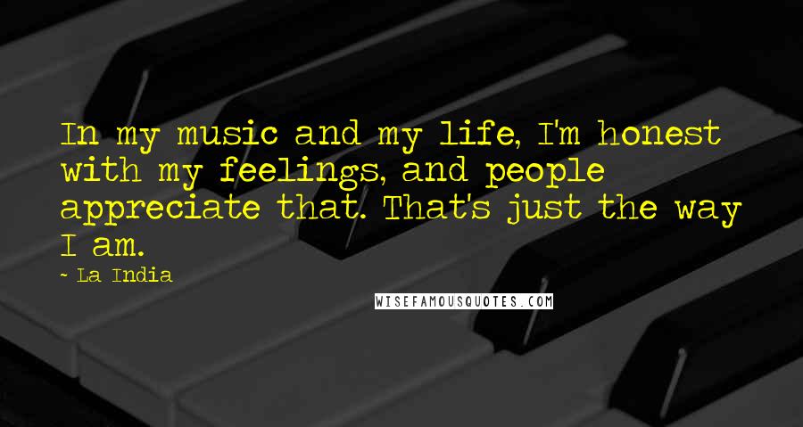 La India Quotes: In my music and my life, I'm honest with my feelings, and people appreciate that. That's just the way I am.