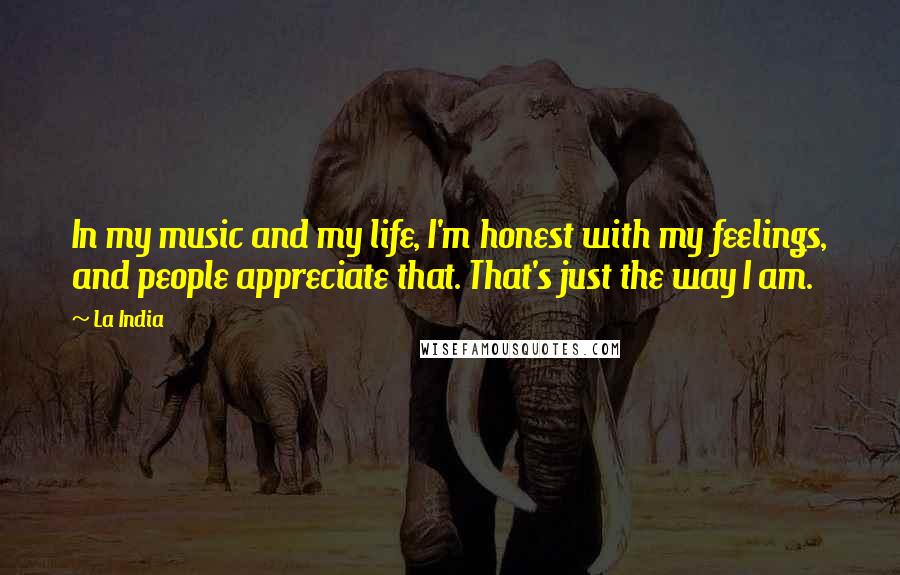 La India Quotes: In my music and my life, I'm honest with my feelings, and people appreciate that. That's just the way I am.