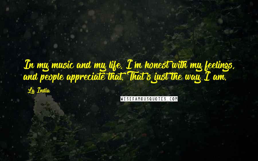 La India Quotes: In my music and my life, I'm honest with my feelings, and people appreciate that. That's just the way I am.