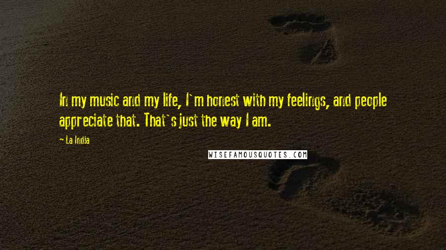 La India Quotes: In my music and my life, I'm honest with my feelings, and people appreciate that. That's just the way I am.