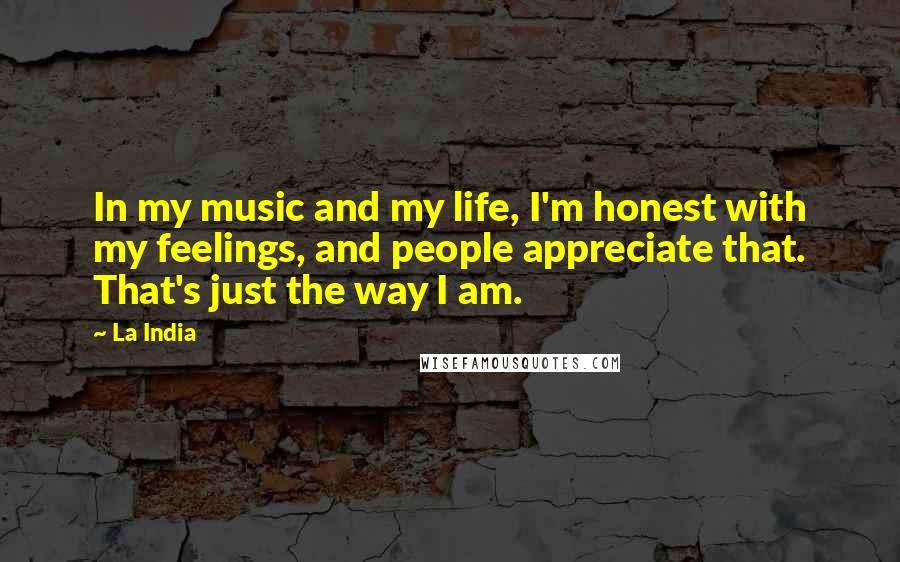 La India Quotes: In my music and my life, I'm honest with my feelings, and people appreciate that. That's just the way I am.