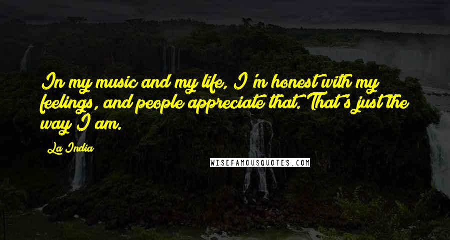 La India Quotes: In my music and my life, I'm honest with my feelings, and people appreciate that. That's just the way I am.