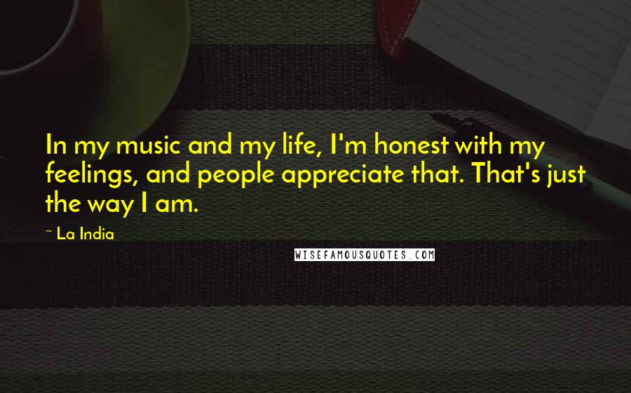 La India Quotes: In my music and my life, I'm honest with my feelings, and people appreciate that. That's just the way I am.