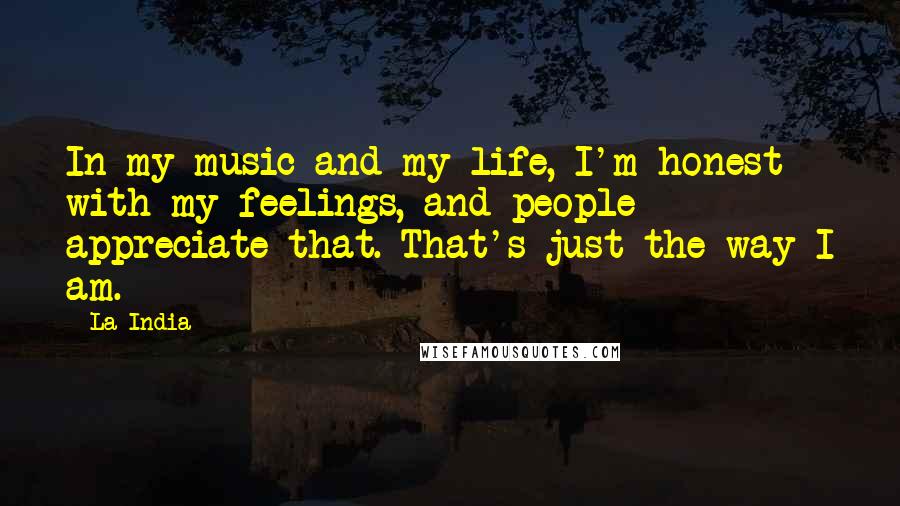 La India Quotes: In my music and my life, I'm honest with my feelings, and people appreciate that. That's just the way I am.