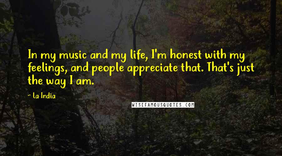 La India Quotes: In my music and my life, I'm honest with my feelings, and people appreciate that. That's just the way I am.