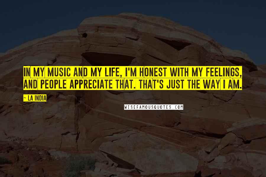 La India Quotes: In my music and my life, I'm honest with my feelings, and people appreciate that. That's just the way I am.