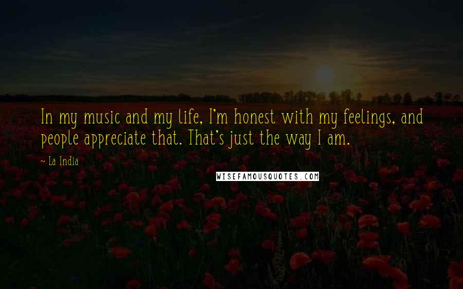 La India Quotes: In my music and my life, I'm honest with my feelings, and people appreciate that. That's just the way I am.