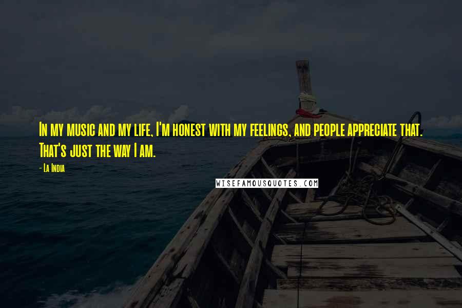 La India Quotes: In my music and my life, I'm honest with my feelings, and people appreciate that. That's just the way I am.