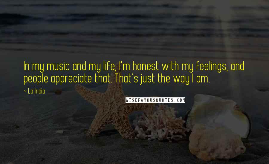 La India Quotes: In my music and my life, I'm honest with my feelings, and people appreciate that. That's just the way I am.