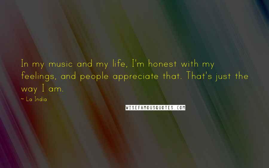 La India Quotes: In my music and my life, I'm honest with my feelings, and people appreciate that. That's just the way I am.