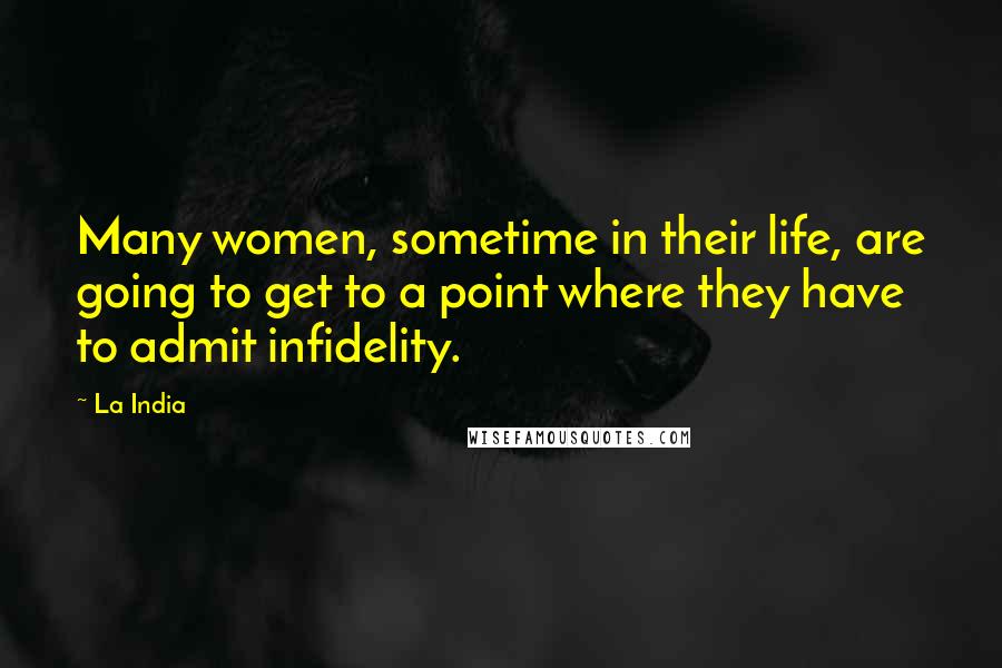 La India Quotes: Many women, sometime in their life, are going to get to a point where they have to admit infidelity.