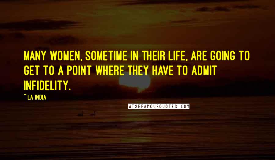 La India Quotes: Many women, sometime in their life, are going to get to a point where they have to admit infidelity.