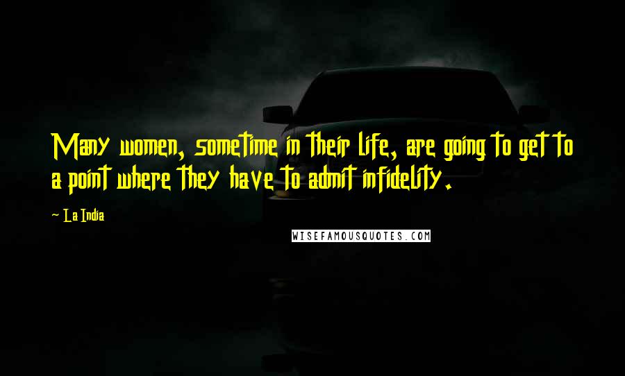 La India Quotes: Many women, sometime in their life, are going to get to a point where they have to admit infidelity.