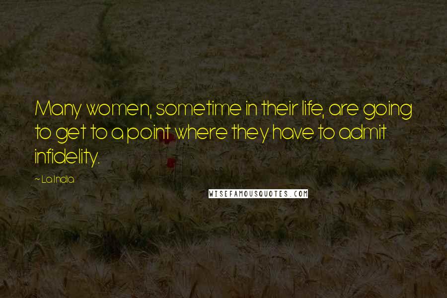 La India Quotes: Many women, sometime in their life, are going to get to a point where they have to admit infidelity.