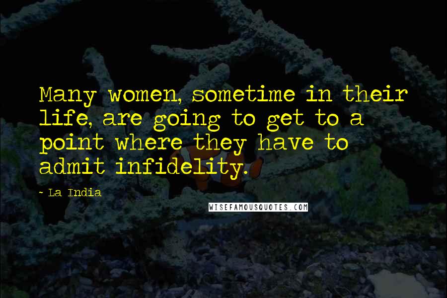 La India Quotes: Many women, sometime in their life, are going to get to a point where they have to admit infidelity.