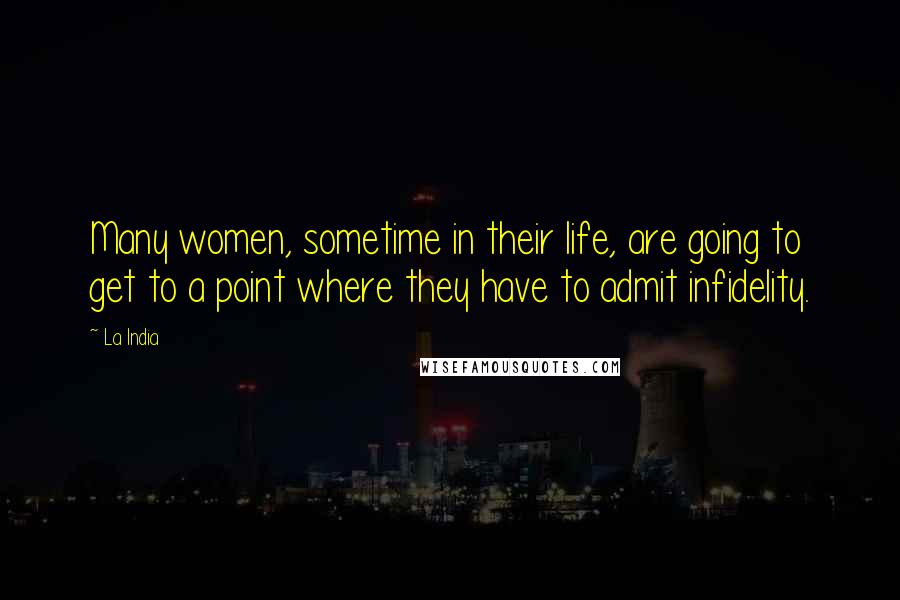 La India Quotes: Many women, sometime in their life, are going to get to a point where they have to admit infidelity.