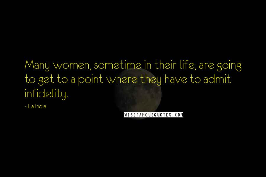 La India Quotes: Many women, sometime in their life, are going to get to a point where they have to admit infidelity.