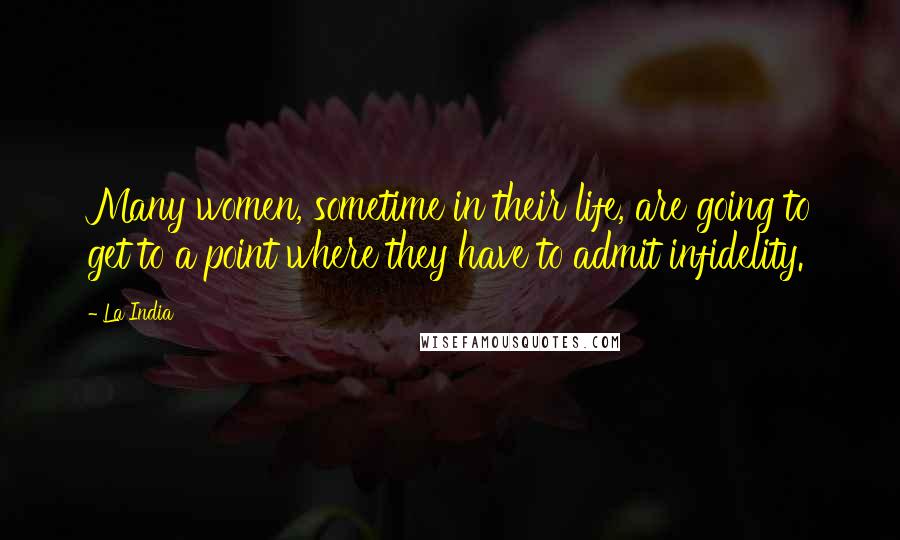 La India Quotes: Many women, sometime in their life, are going to get to a point where they have to admit infidelity.