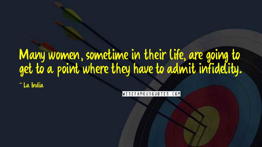 La India Quotes: Many women, sometime in their life, are going to get to a point where they have to admit infidelity.