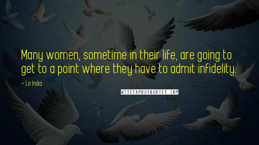 La India Quotes: Many women, sometime in their life, are going to get to a point where they have to admit infidelity.