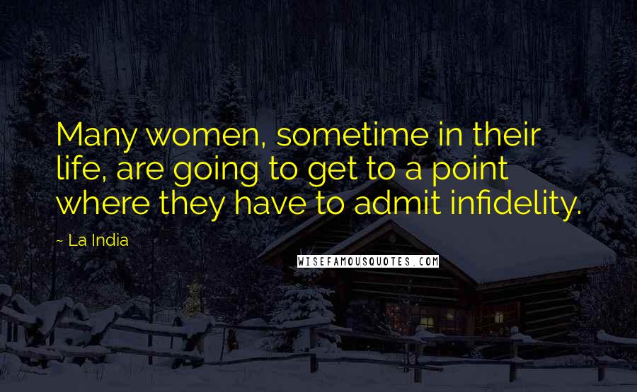 La India Quotes: Many women, sometime in their life, are going to get to a point where they have to admit infidelity.