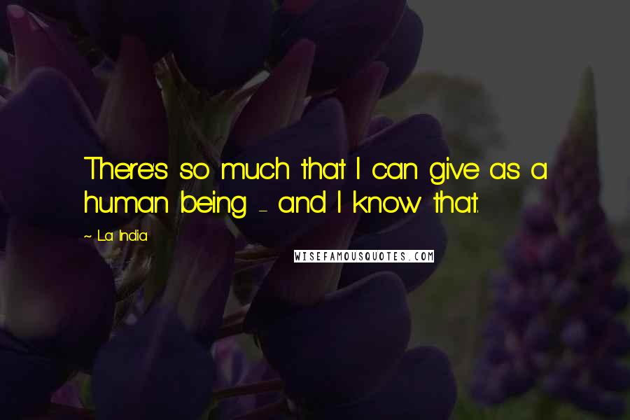 La India Quotes: There's so much that I can give as a human being - and I know that.