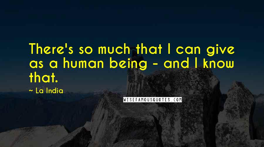 La India Quotes: There's so much that I can give as a human being - and I know that.