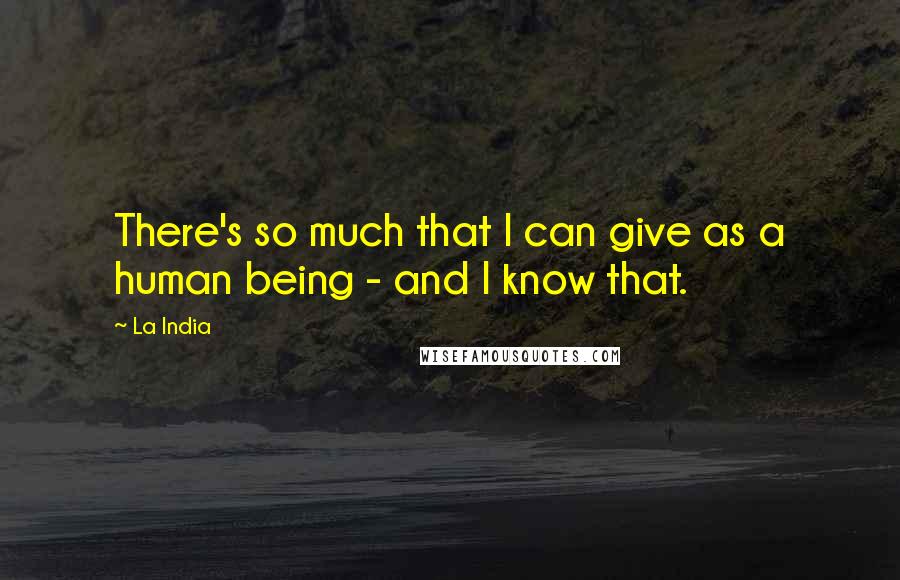 La India Quotes: There's so much that I can give as a human being - and I know that.