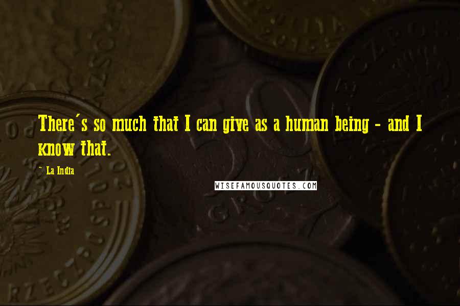 La India Quotes: There's so much that I can give as a human being - and I know that.