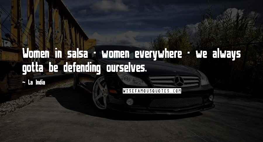 La India Quotes: Women in salsa - women everywhere - we always gotta be defending ourselves.