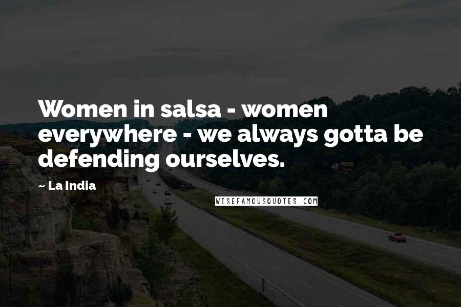 La India Quotes: Women in salsa - women everywhere - we always gotta be defending ourselves.