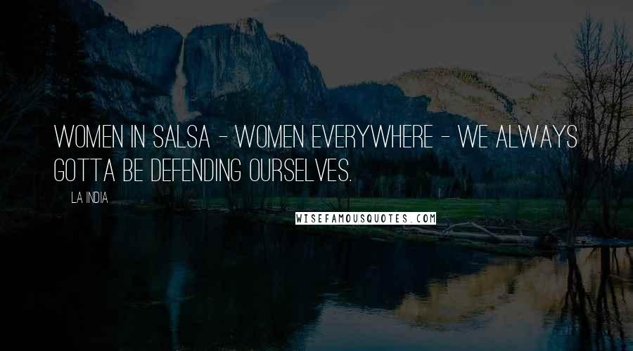 La India Quotes: Women in salsa - women everywhere - we always gotta be defending ourselves.