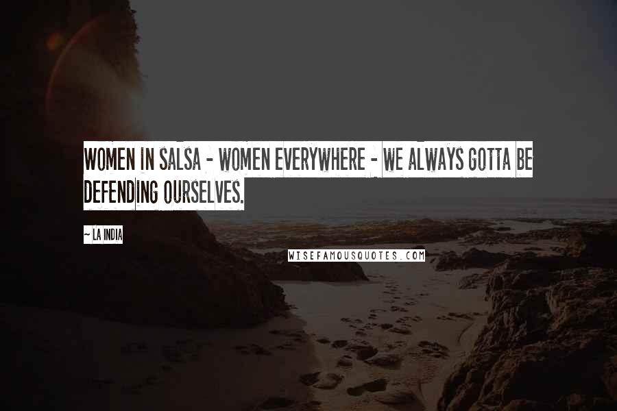 La India Quotes: Women in salsa - women everywhere - we always gotta be defending ourselves.