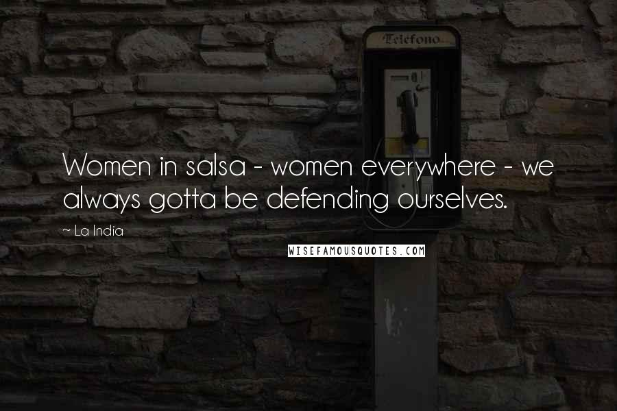 La India Quotes: Women in salsa - women everywhere - we always gotta be defending ourselves.