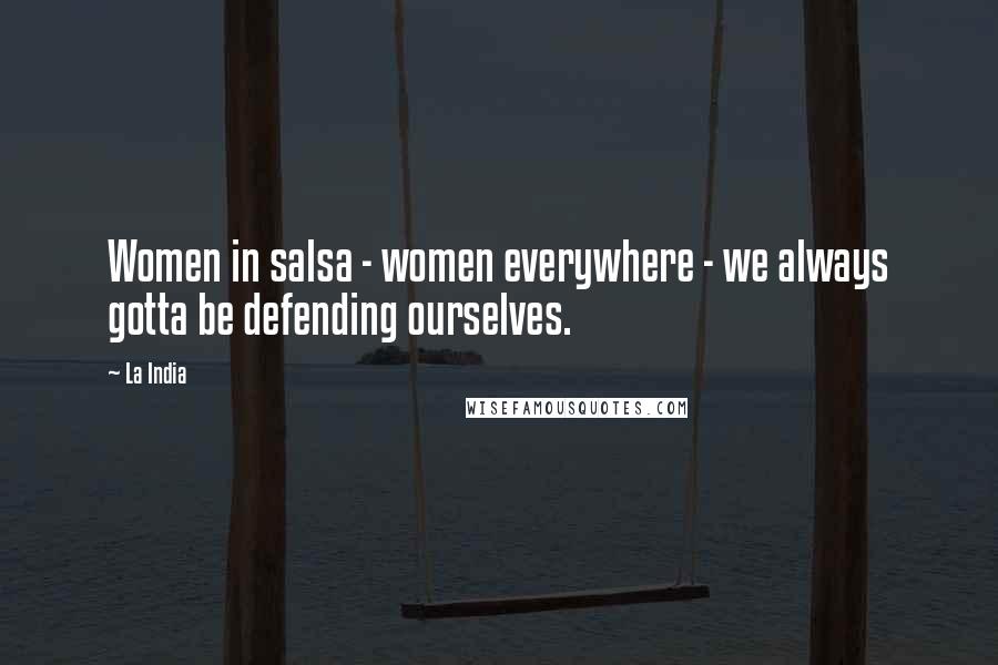 La India Quotes: Women in salsa - women everywhere - we always gotta be defending ourselves.