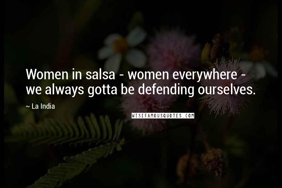 La India Quotes: Women in salsa - women everywhere - we always gotta be defending ourselves.