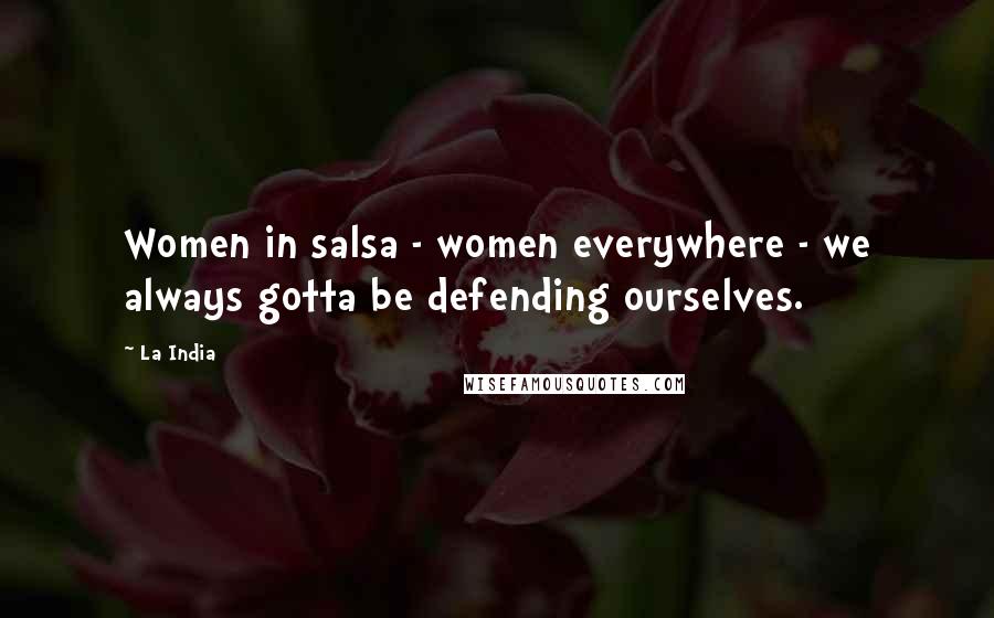 La India Quotes: Women in salsa - women everywhere - we always gotta be defending ourselves.