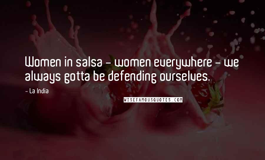 La India Quotes: Women in salsa - women everywhere - we always gotta be defending ourselves.