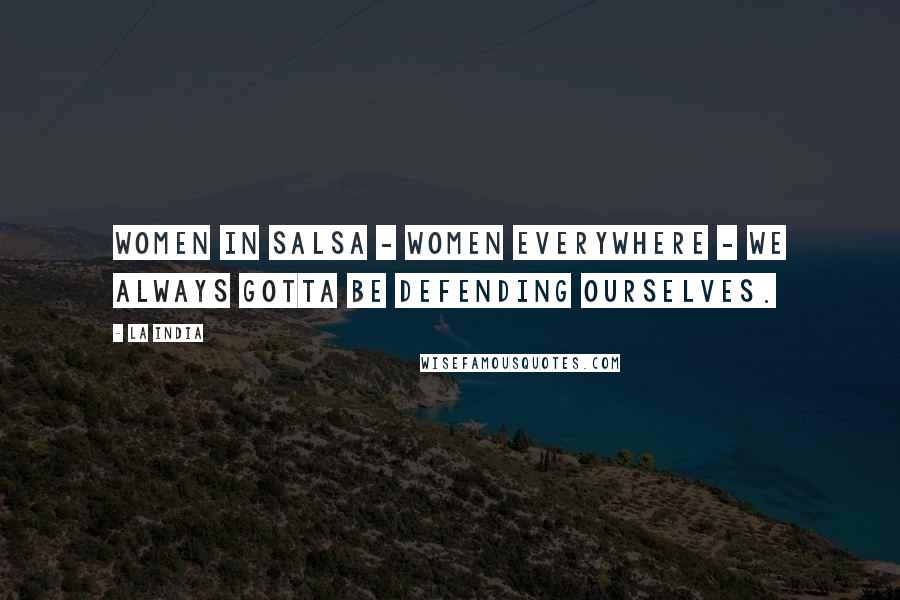 La India Quotes: Women in salsa - women everywhere - we always gotta be defending ourselves.