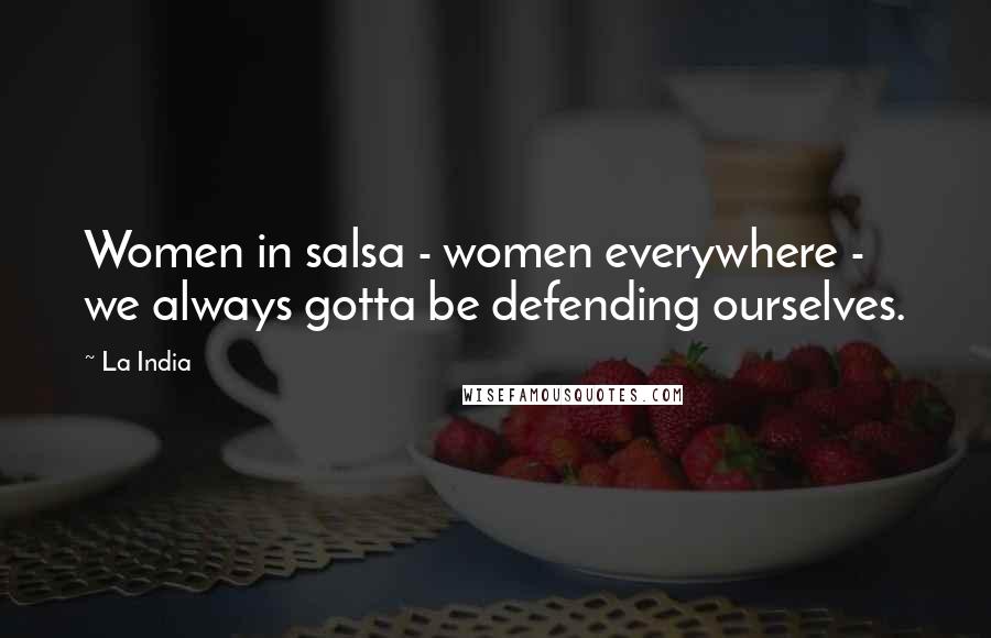 La India Quotes: Women in salsa - women everywhere - we always gotta be defending ourselves.