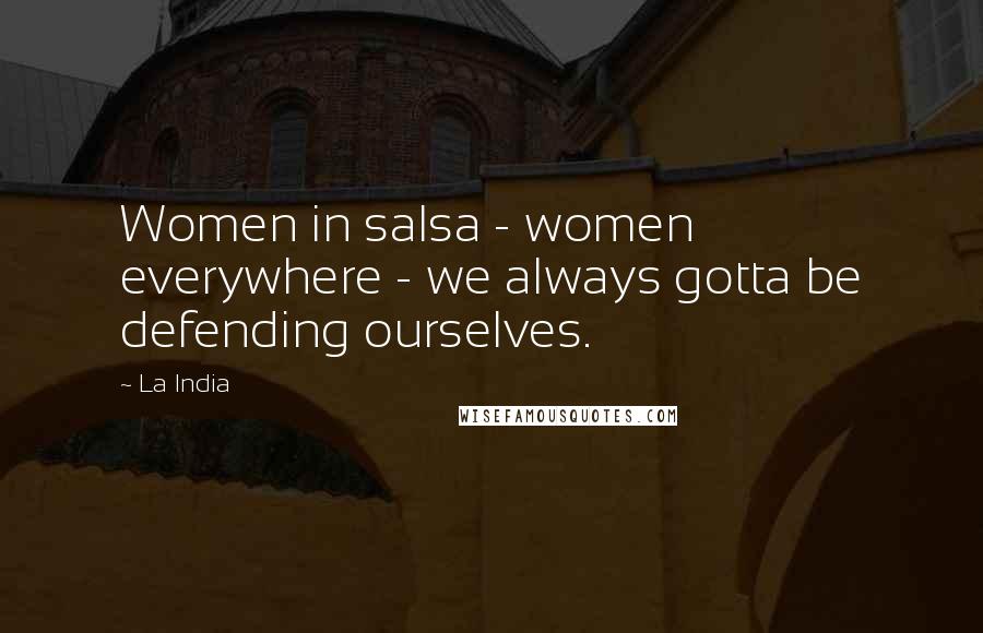 La India Quotes: Women in salsa - women everywhere - we always gotta be defending ourselves.