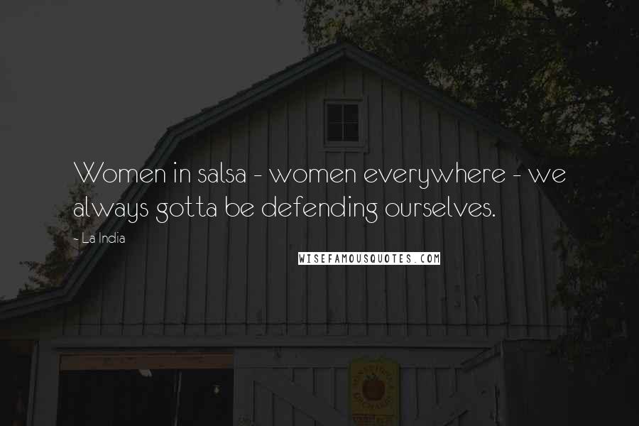 La India Quotes: Women in salsa - women everywhere - we always gotta be defending ourselves.