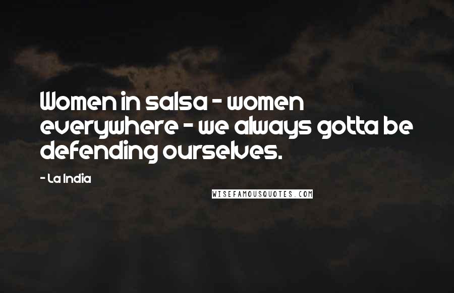 La India Quotes: Women in salsa - women everywhere - we always gotta be defending ourselves.