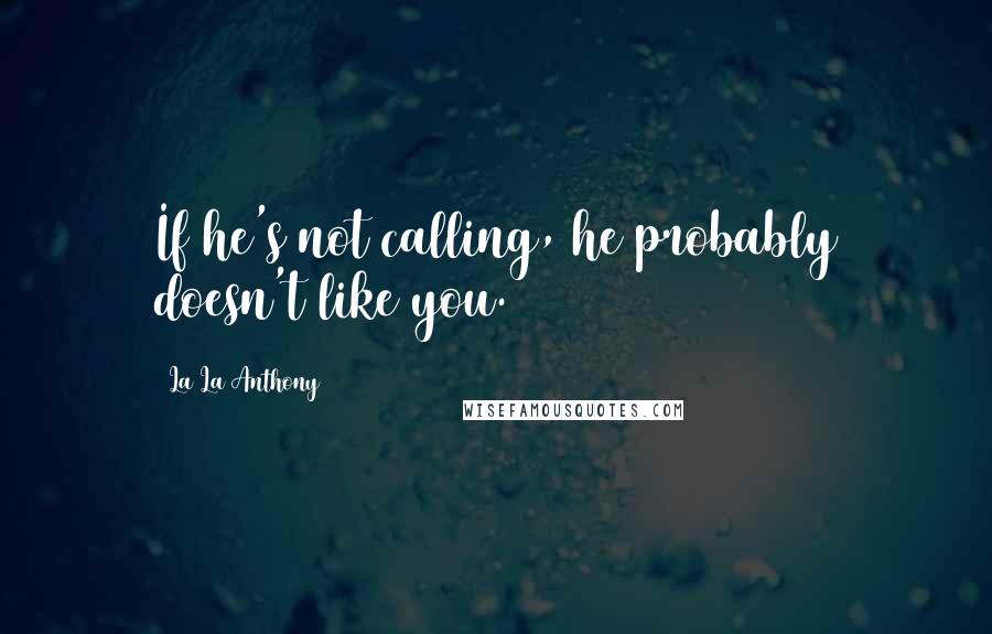 La La Anthony Quotes: If he's not calling, he probably doesn't like you.