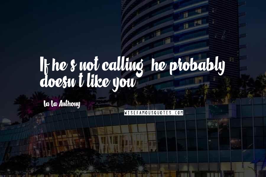 La La Anthony Quotes: If he's not calling, he probably doesn't like you.