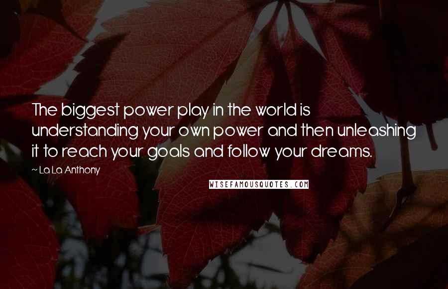 La La Anthony Quotes: The biggest power play in the world is understanding your own power and then unleashing it to reach your goals and follow your dreams.