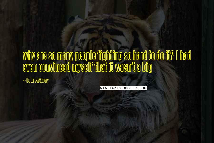 La La Anthony Quotes: why are so many people fighting so hard to do it? I had even convinced myself that it wasn't a big