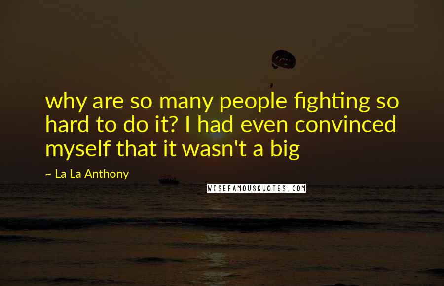 La La Anthony Quotes: why are so many people fighting so hard to do it? I had even convinced myself that it wasn't a big